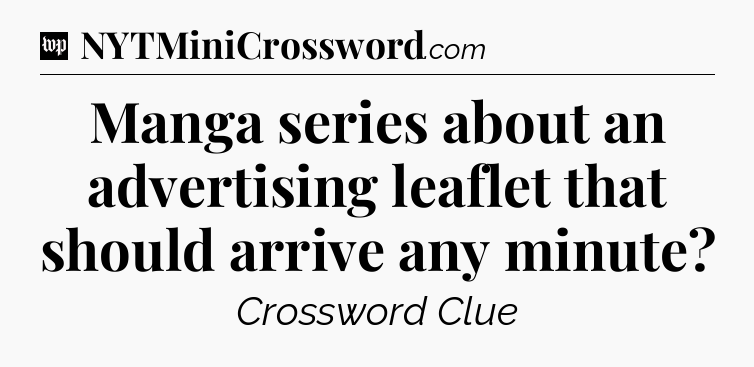 Manga series about an advertising leaflet that should arrive any minute Crossword Clue