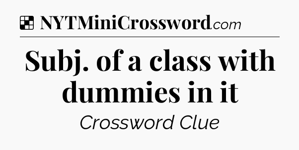 Solution: Subj. of a class with dummies in it - NYT Crossword