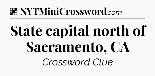 Solution: State capital north of Sacramento, CA - NYT Crossword