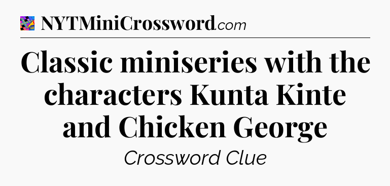 Classic miniseries with the characters Kunta Kinte and Chicken George Crossword Clue