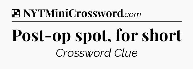 Solution: Post-op spot, for short - NYT Crossword