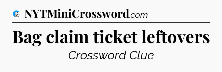 Bag claim ticket leftovers Crossword Clue