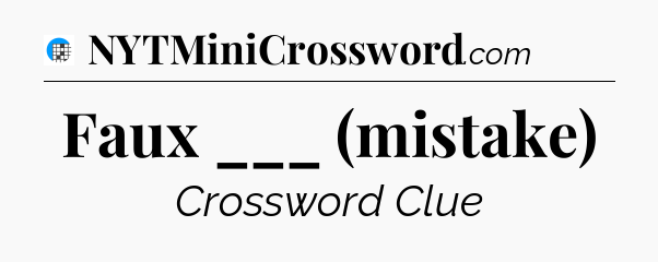 Faux ___ (mistake) Crossword Clue