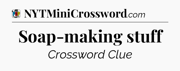 Soap-making stuff Crossword Clue