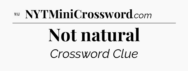 Not natural - WSJ Crossword