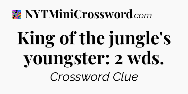 King of the jungle's youngster: 2 wds Crossword Clue