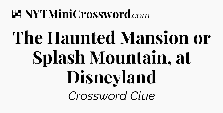 Solution: The Haunted Mansion or Splash Mountain, at Disneyland - NYT Crossword
