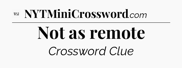 Not as remote - WSJ Crossword