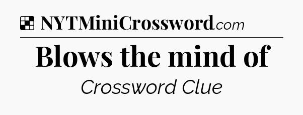 Solution: Blows the mind of - NYT Crossword