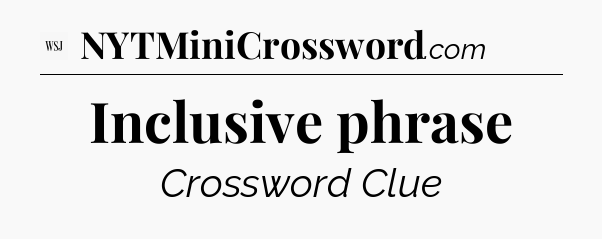 Inclusive phrase - WSJ Crossword
