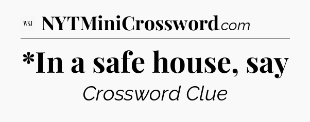 *In a safe house, say - WSJ Crossword