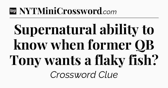 Supernatural ability to know when former QB Tony wants a flaky fish Crossword Clue