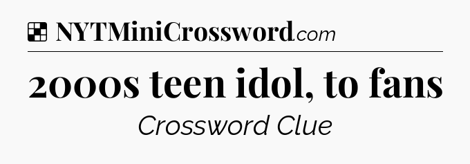 Solution: 2000s teen idol, to fans - NYT Crossword