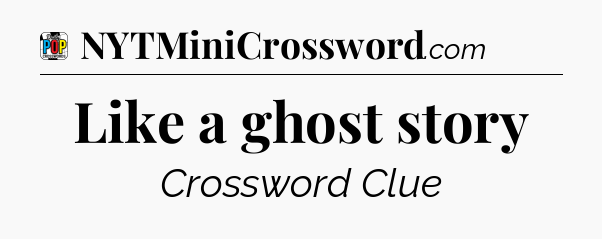 Like a ghost story Crossword Clue