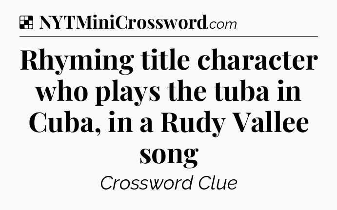Solution: Rhyming title character who plays the tuba in Cuba, in a Rudy Vallee song - NYT Crossword
