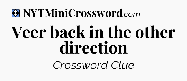 Solution: Veer back in the other direction - NYT Mini Crossword