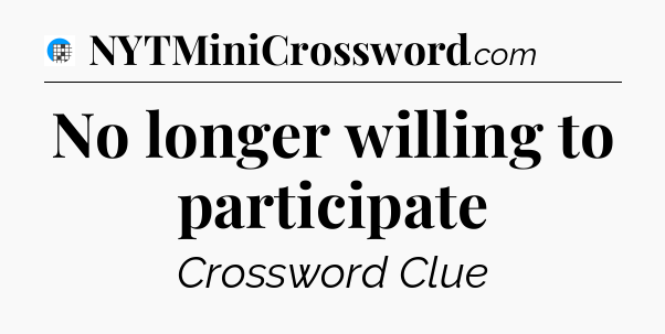No longer willing to participate Crossword Clue