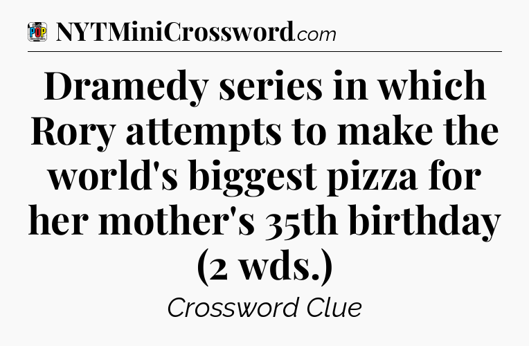 Dramedy series in which Rory attempts to make the world's biggest pizza for her mother's 35th birthday (2 wds.) Crossword Clue