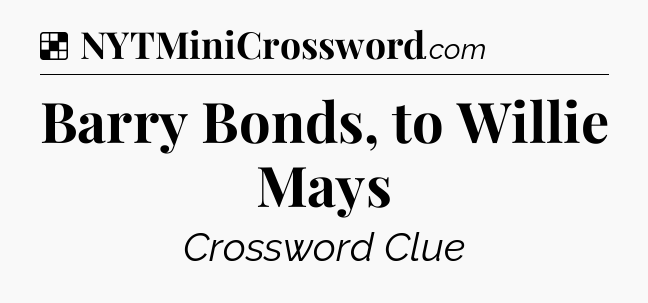 Solution: Barry Bonds, to Willie Mays - NYT Crossword