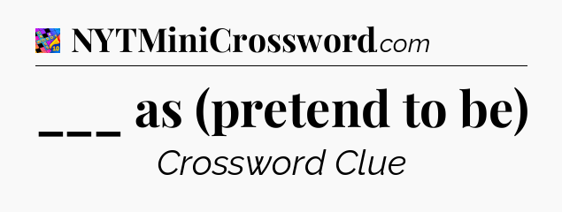 ___ as (pretend to be) Crossword Clue