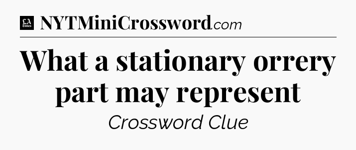 What a stationary orrery part may represent - LA Times Crossword