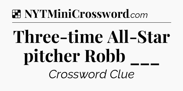 Solution: Three-time All-Star pitcher Robb ___ - NYT Crossword
