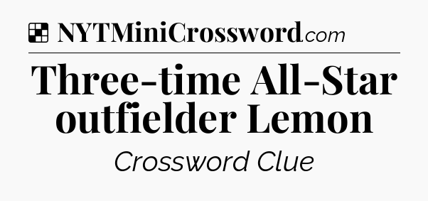 Solution: Three-time All-Star outfielder Lemon - NYT Crossword