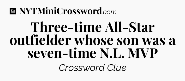 Three-time All-Star outfielder whose son was a seven-time N.L. MVP - LA Times Crossword