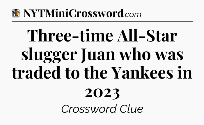 Three-time All-Star slugger Juan who was traded to the Yankees in 2023 Crossword Clue