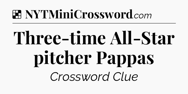Solution: Three-time All-Star pitcher Pappas - NYT Crossword