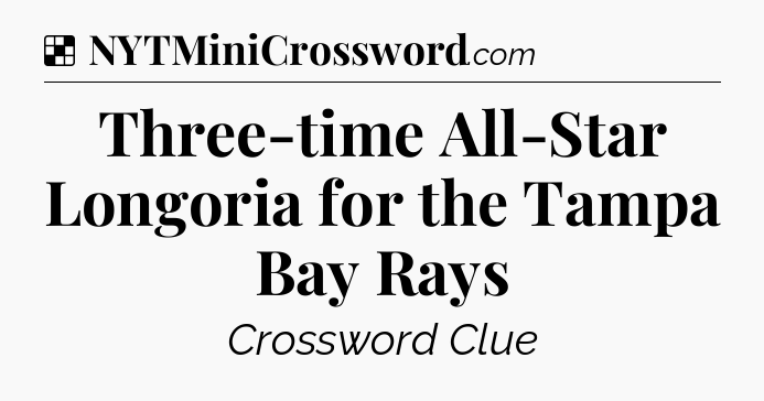 Solution: Three-time All-Star Longoria for the Tampa Bay Rays - NYT Crossword