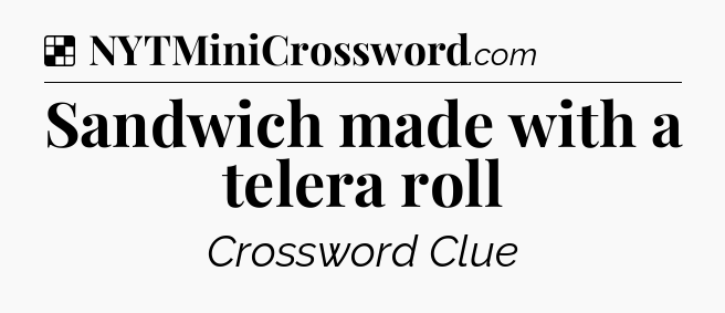 Solution: Sandwich made with a telera roll - NYT Crossword