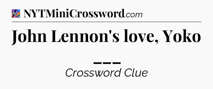 John Lennon's love, Yoko ___ Crossword Clue