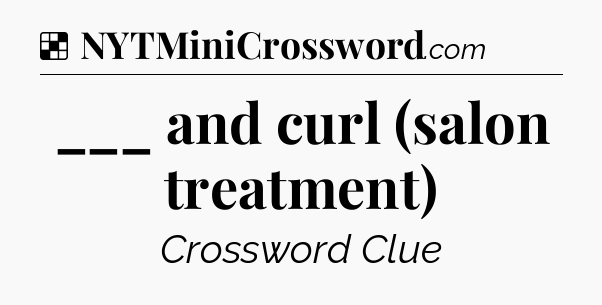 Solution: ___ and curl (salon treatment) - NYT Crossword