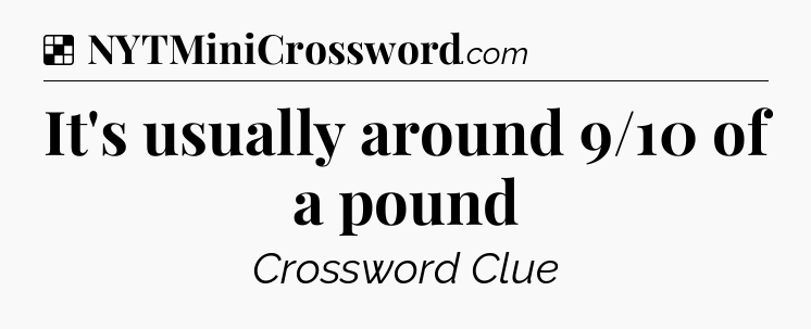 Solution: It's usually around 9/10 of a pound - NYT Crossword
