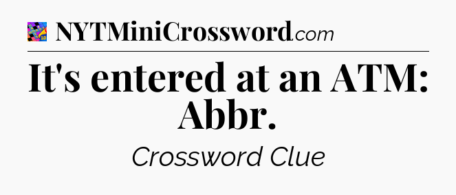 It's entered at an ATM: Abbr Crossword Clue