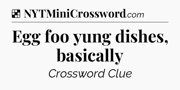 Solution: Egg foo yung dishes, basically - NYT Crossword