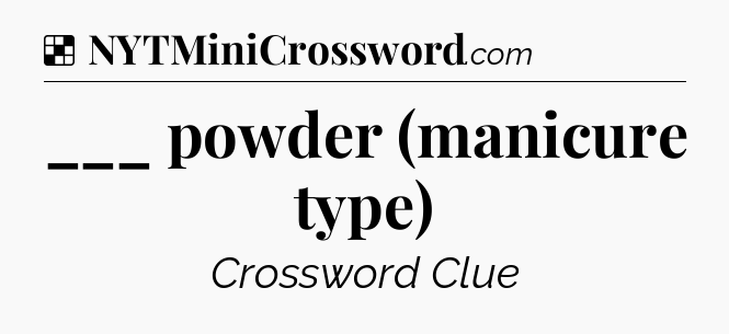 Solution: ___ powder (manicure type) - NYT Crossword