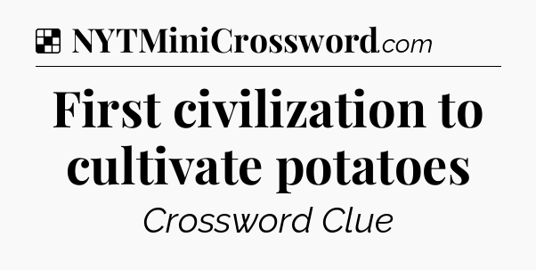 Solution: First civilization to cultivate potatoes - NYT Crossword