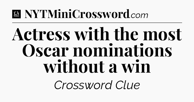 Actress with the most Oscar nominations without a win - LA Times Crossword