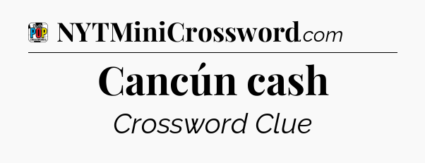 Cancún cash Crossword Clue