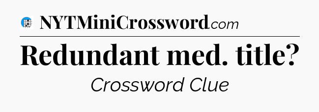 Redundant med. title Crossword Clue
