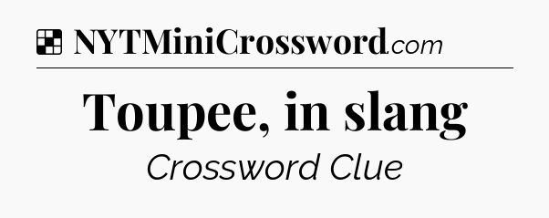 Solution: Toupee, in slang - NYT Crossword