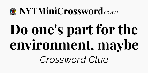 Do one's part for the environment, maybe Crossword Clue