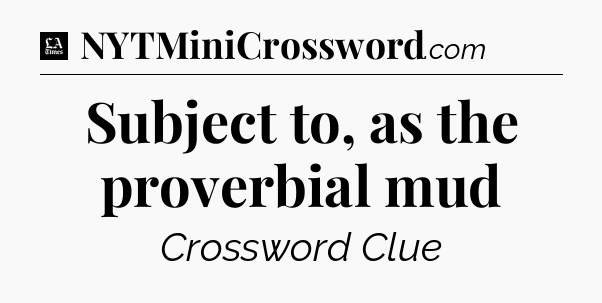 Subject to, as the proverbial mud - LA Times Crossword