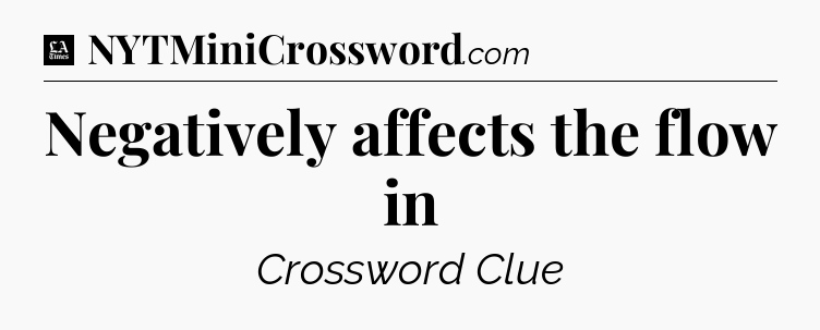Negatively affects the flow in - LA Times Crossword