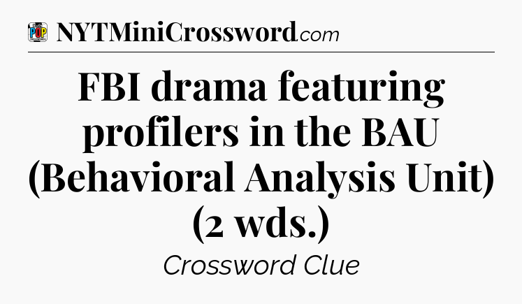 FBI drama featuring profilers in the BAU (Behavioral Analysis Unit) (2 wds.) Crossword Clue