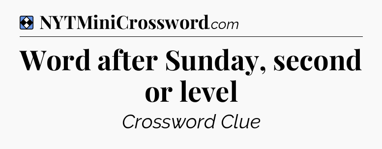 Solution: Word after Sunday, second or level - NYT Mini Crossword