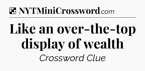 Solution: Like an over-the-top display of wealth - NYT Crossword