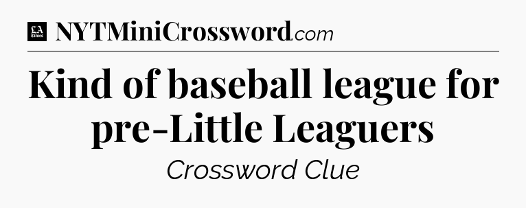 Kind of baseball league for pre-Little Leaguers - LA Times Crossword